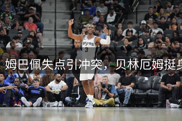 姆巴佩失点引冲突，贝林厄姆挺身护队友